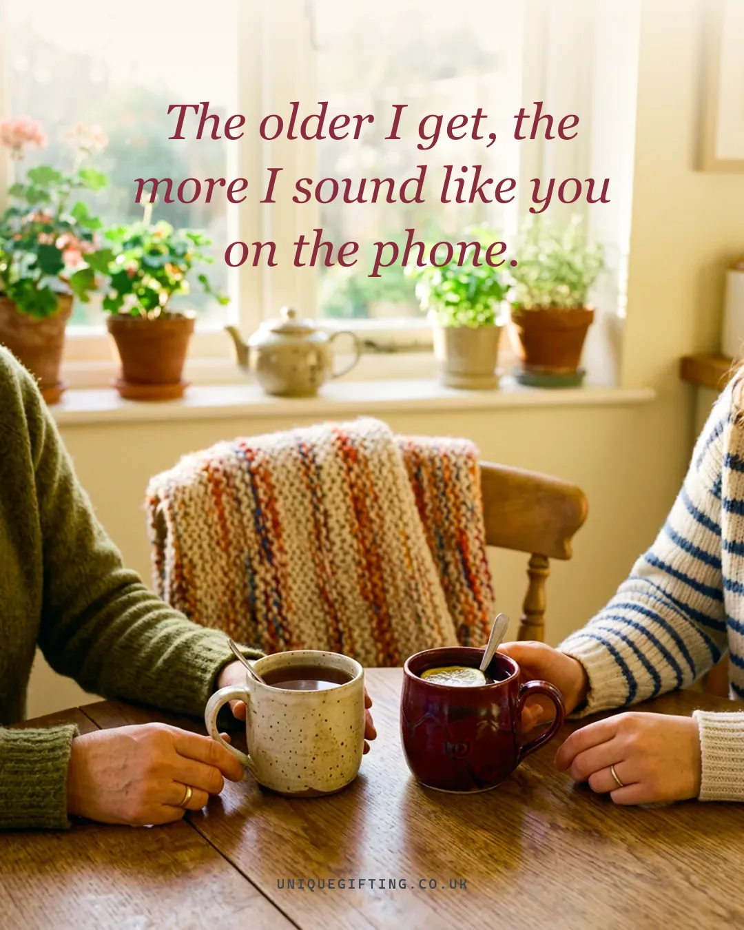 The older I get, the more I sound like you on the phone.