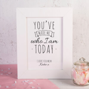 Personalised Framed Print Youve Made Me Who I Am Today
